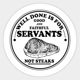 Well done is for Good and Faithful Servants Not Steak Sticker